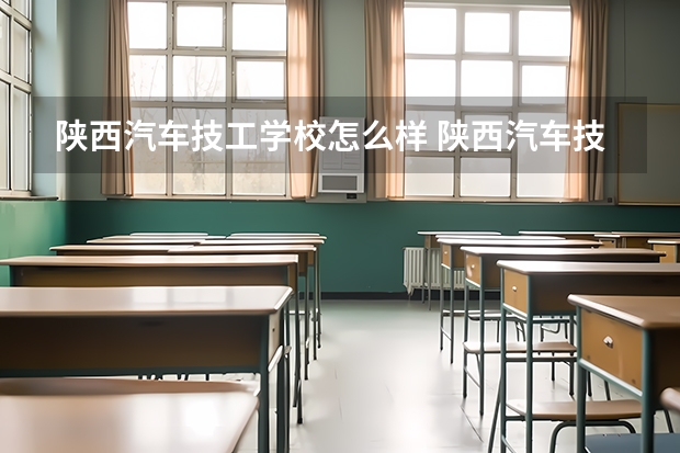 陕西汽车技工学校怎么样 陕西汽车技工学校开设专业有哪些