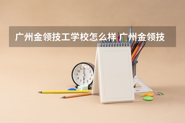 广州金领技工学校怎么样 广州金领技工学校开设专业有哪些