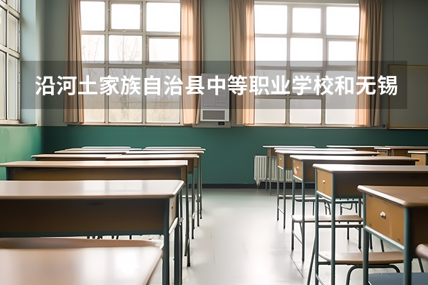 沿河土家族自治县中等职业学校和无锡金茂商业中等专业学校哪个好 学校对比