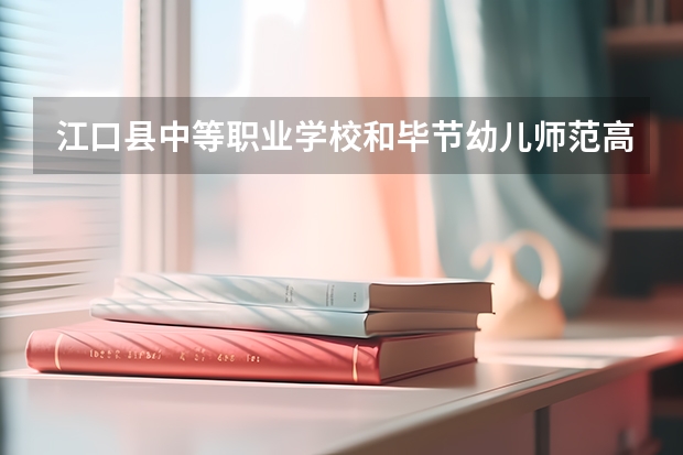 江口县中等职业学校和毕节幼儿师范高等专科学校（中职部）哪个好 学校对比