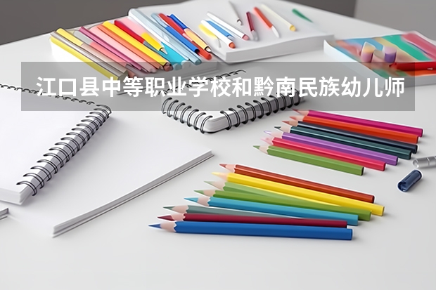 江口县中等职业学校和黔南民族幼儿师范高等专科学校（中职部）哪个好 学校对比