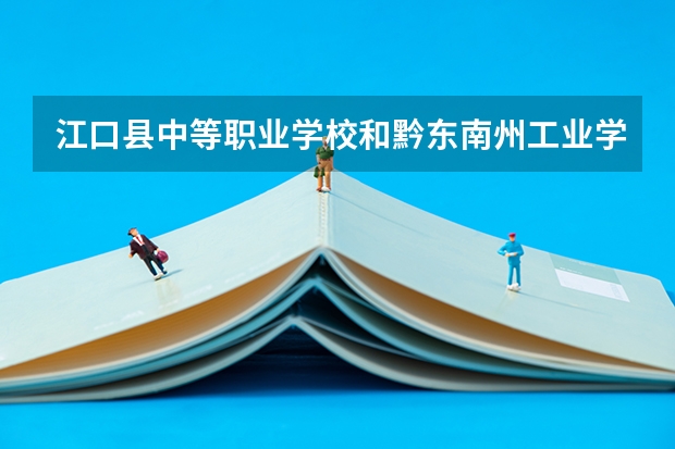 江口县中等职业学校和黔东南州工业学校哪个好 学校对比