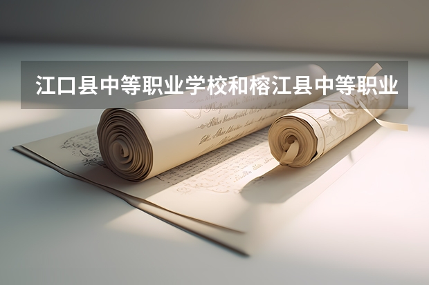 江口县中等职业学校和榕江县中等职业学校哪个好 学校对比