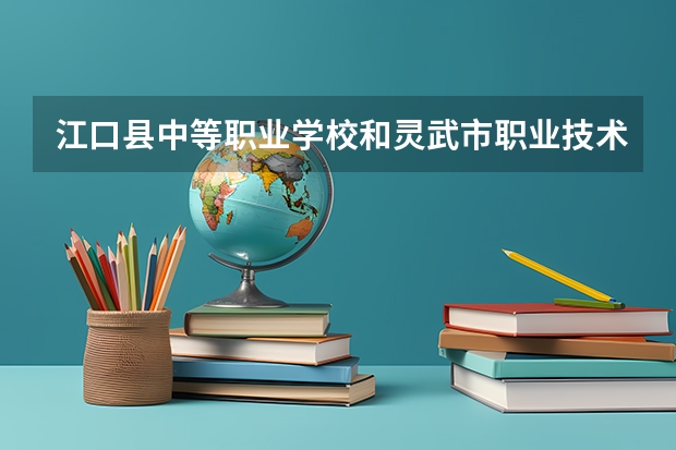 江口县中等职业学校和灵武市职业技术学校哪个好 学校对比