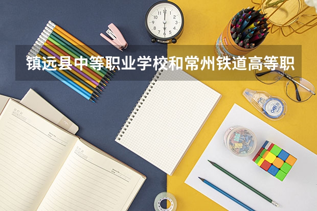 镇远县中等职业学校和常州铁道高等职业技术学校哪个好 学校对比