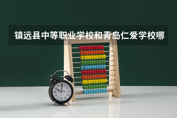 镇远县中等职业学校和青岛仁爱学校哪个好 学校对比