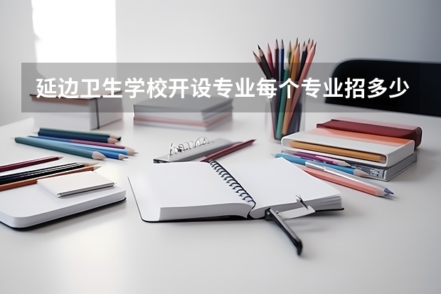 延边卫生学校开设专业每个专业招多少人