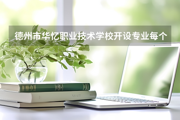 德州市华忆职业技术学校开设专业每个专业招多少人