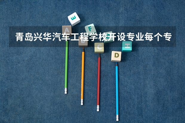 青岛兴华汽车工程学校开设专业每个专业招多少人
