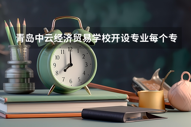 青岛中云经济贸易学校开设专业每个专业招多少人