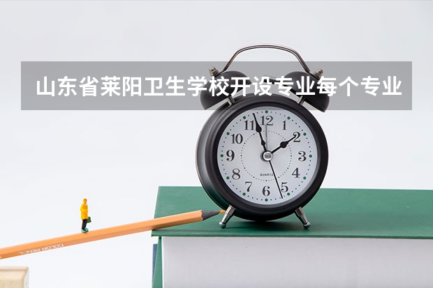 山东省莱阳卫生学校开设专业每个专业招多少人