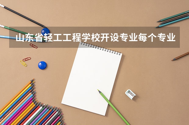 山东省轻工工程学校开设专业每个专业招多少人