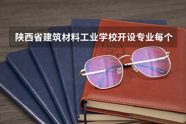 陕西省建筑材料工业学校开设专业每个专业招多少人
