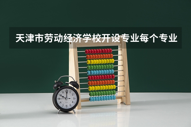 天津市劳动经济学校开设专业每个专业招多少人