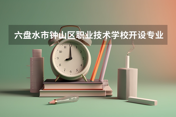 六盘水市钟山区职业技术学校开设专业每个专业招多少人
