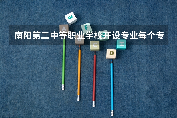 南阳第二中等职业学校开设专业每个专业招多少人
