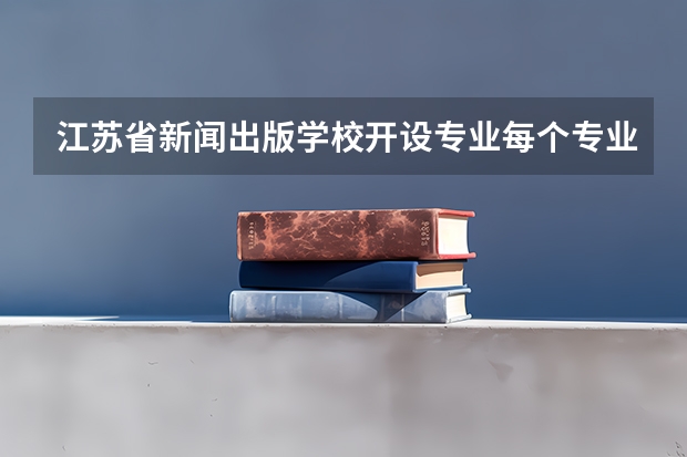 江苏省新闻出版学校开设专业每个专业招多少人