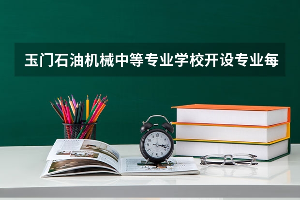 玉门石油机械中等专业学校开设专业每个专业招多少人