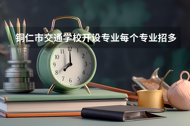 铜仁市交通学校开设专业每个专业招多少人