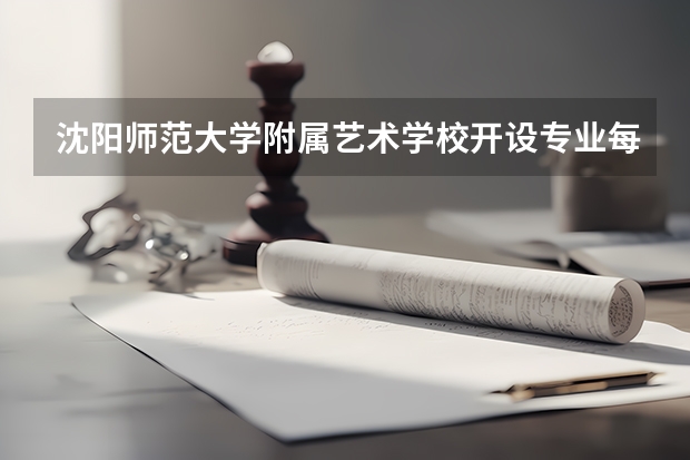 沈阳师范大学附属艺术学校开设专业每个专业招多少人