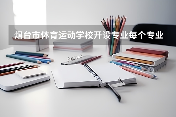 烟台市体育运动学校开设专业每个专业招多少人