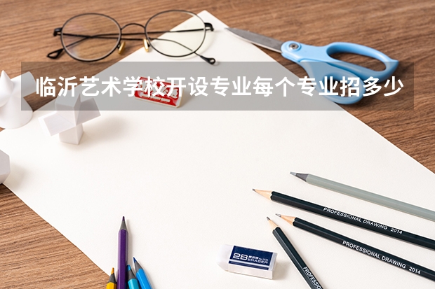 临沂艺术学校开设专业每个专业招多少人