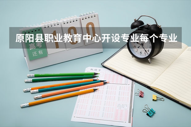 原阳县职业教育中心开设专业每个专业招多少人