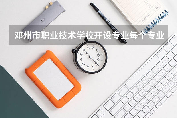 邓州市职业技术学校开设专业每个专业招多少人