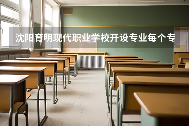 沈阳育明现代职业学校开设专业每个专业招多少人