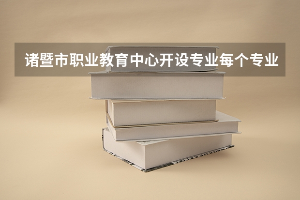 诸暨市职业教育中心开设专业每个专业招多少人