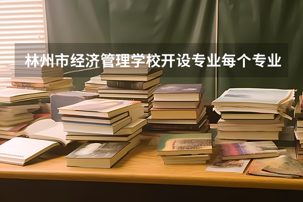 林州市经济管理学校开设专业每个专业招多少人