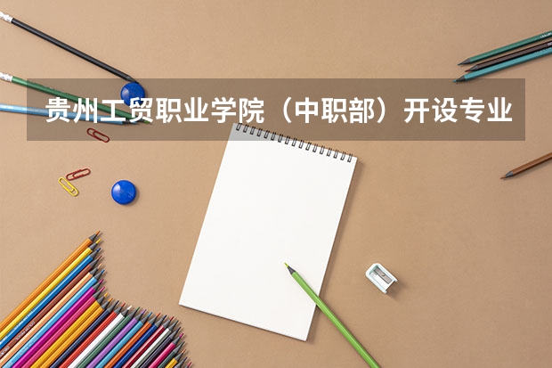 贵州工贸职业学院（中职部）开设专业每个专业招多少人