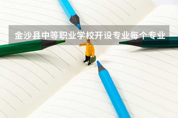 金沙县中等职业学校开设专业每个专业招多少人
