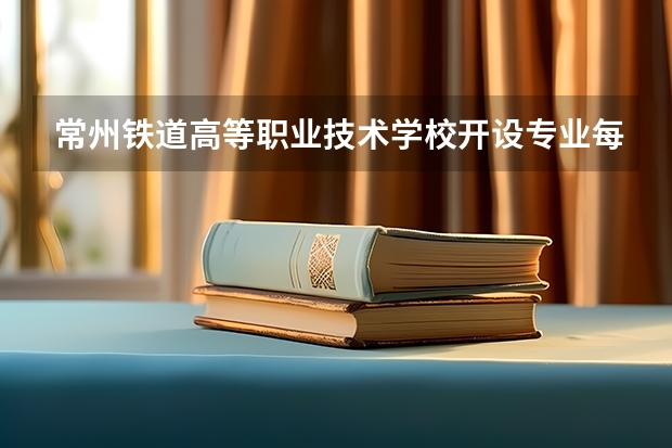 常州铁道高等职业技术学校开设专业每个专业招多少人