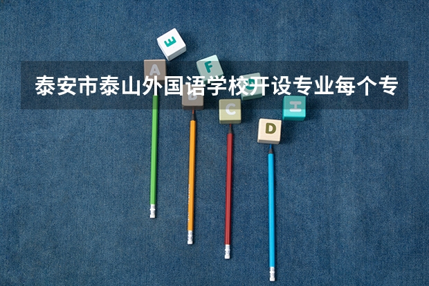 泰安市泰山外国语学校开设专业每个专业招多少人