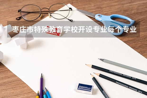 枣庄市特殊教育学校开设专业每个专业招多少人