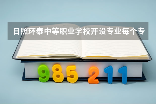 日照环泰中等职业学校开设专业每个专业招多少人