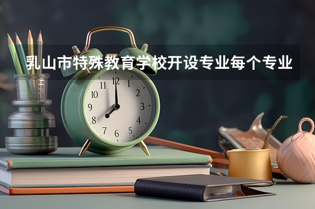 乳山市特殊教育学校开设专业每个专业招多少人