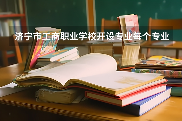 济宁市工商职业学校开设专业每个专业招多少人