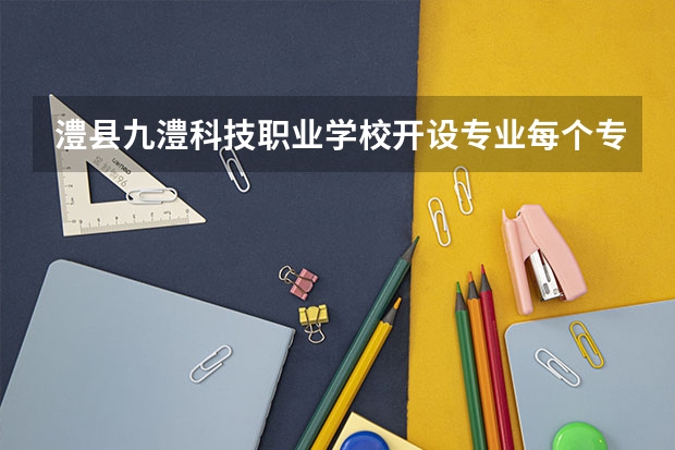 澧县九澧科技职业学校开设专业每个专业招多少人