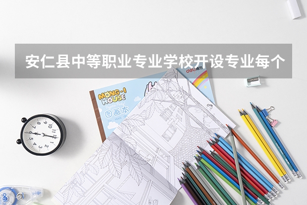 安仁县中等职业专业学校开设专业每个专业招多少人