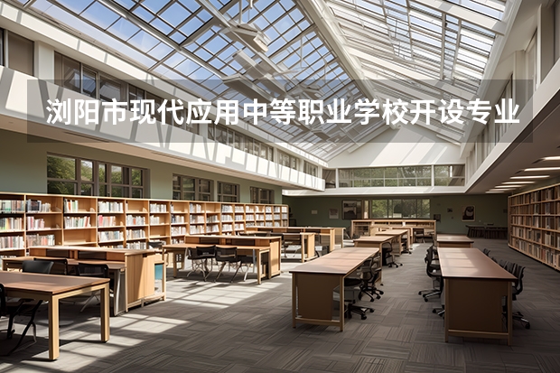 浏阳市现代应用中等职业学校开设专业每个专业招多少人