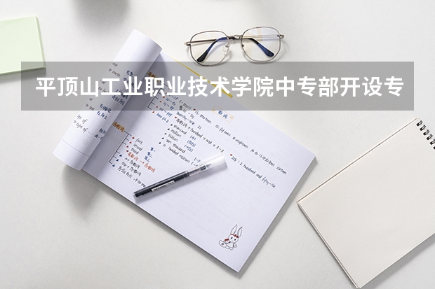 平顶山工业职业技术学院中专部开设专业每个专业招多少人