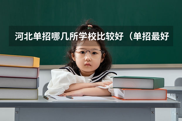 河北单招哪几所学校比较好（单招最好的学校排名）