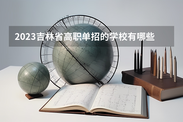 2023吉林省高职单招的学校有哪些