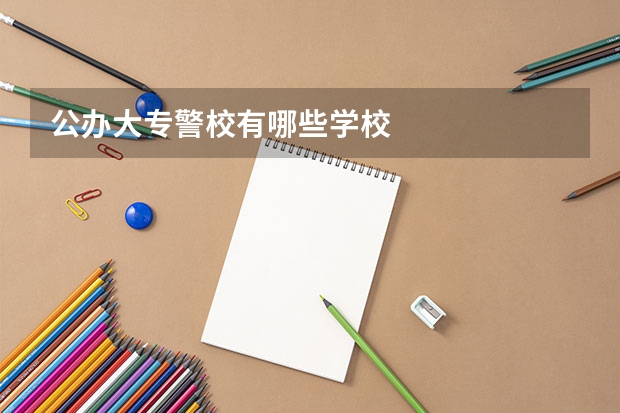 公办大专警校有哪些学校