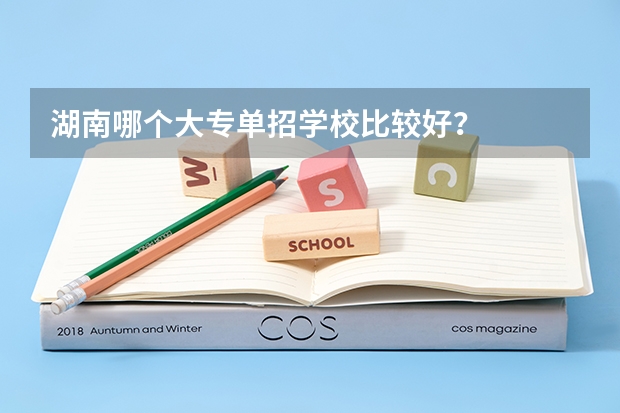 湖南哪个大专单招学校比较好？