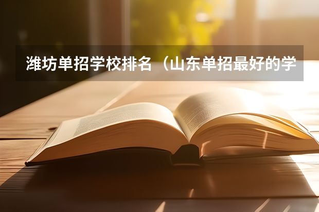 潍坊单招学校排名（山东单招最好的学校排名）
