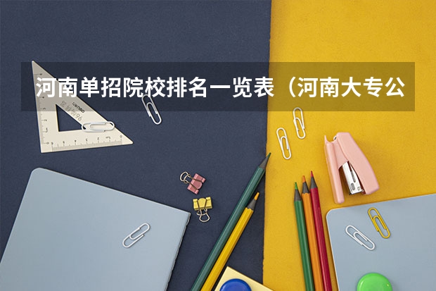 河南单招院校排名一览表（河南大专公办学校排名单招）