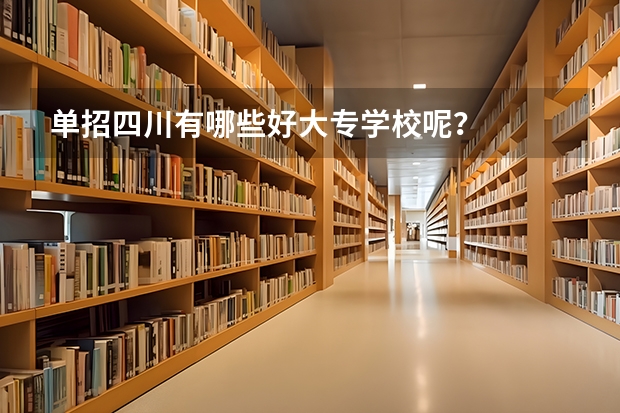 单招四川有哪些好大专学校呢？